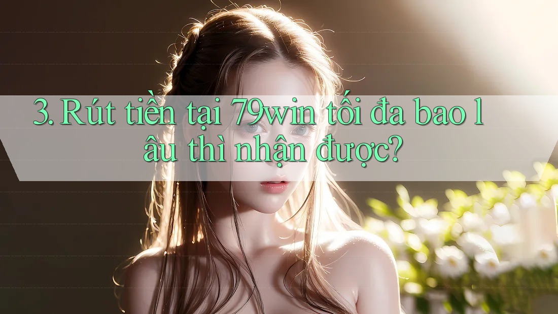 3. Rút tiền tại 79win tối đa bao lâu thì nhận được? 3. Rút tiền tại 79win tối đa bao lâu thì nhận được?