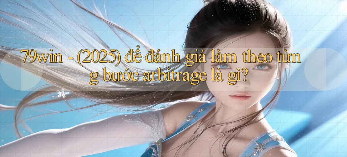 79win   (2025) để đánh giá làm theo từng bước arbitrage là gì