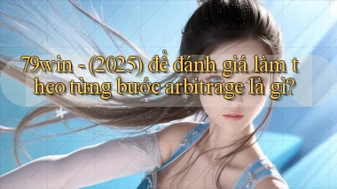 79win   (2025) để đánh giá làm theo từng bước arbitrage là gì