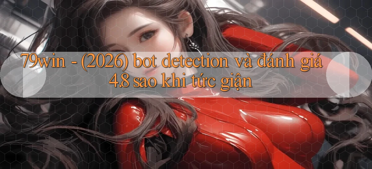 79win   (2026) bot detection và đánh giá 4.8 sao khi tức giận