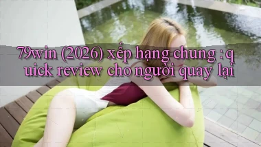 79win (2026) xếp hạng chung quick review cho người quay lại