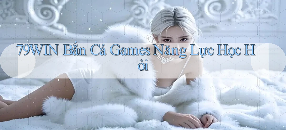 79win  bắn cá games năng lực học hỏi