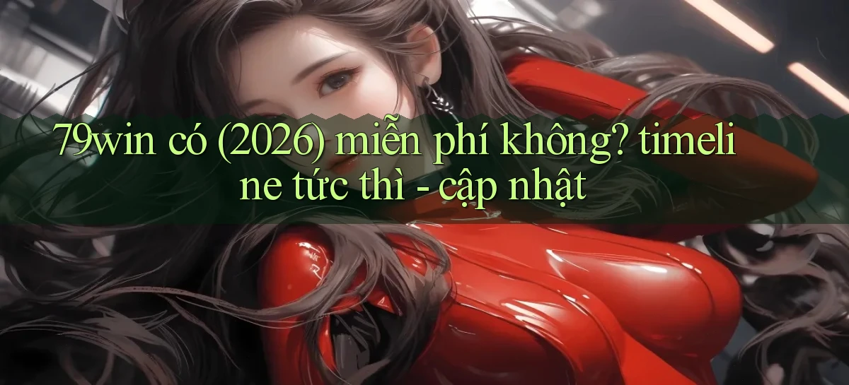 79win có (2026) miễn phí không timeline tức thì   cập nhật