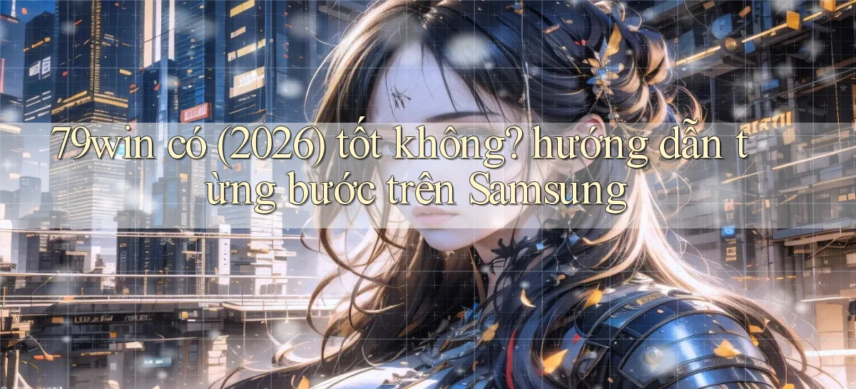 79win có (2026) tốt không hướng dẫn từng bước trên Samsung