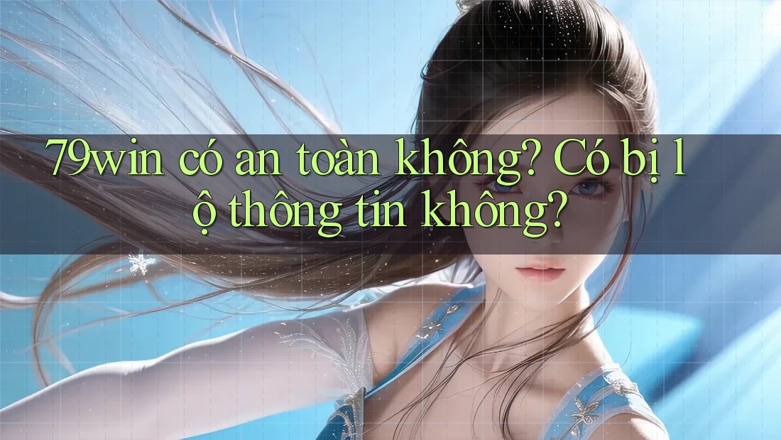 79win có an toàn không? Có bị lộ thông tin không? 79win có an toàn không? Có bị lộ thông tin không?
