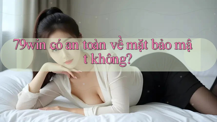 79win có an toàn về mặt bảo mật không?