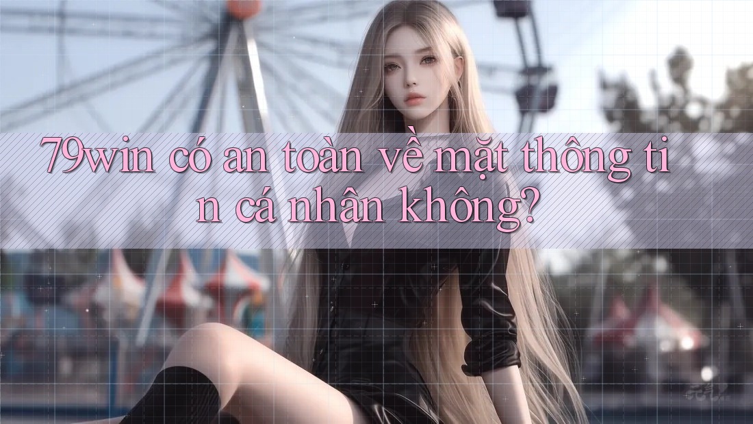 79win có an toàn về mặt thông tin cá nhân không? 79win có an toàn về mặt thông tin cá nhân không?