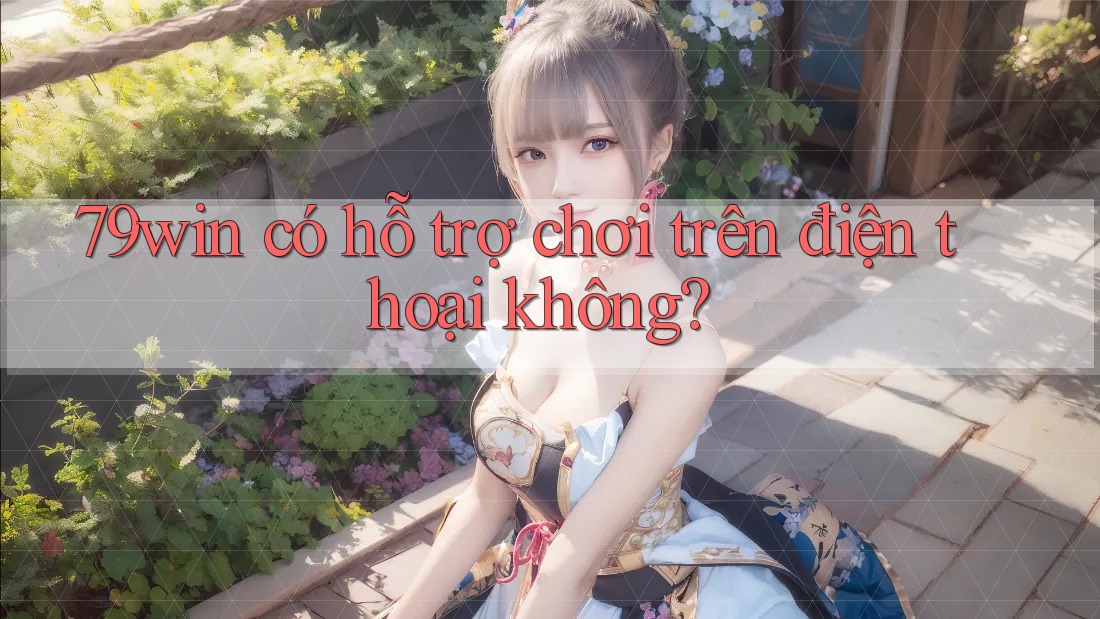 79win có hỗ trợ chơi trên điện thoại không? 79win có hỗ trợ chơi trên điện thoại không?