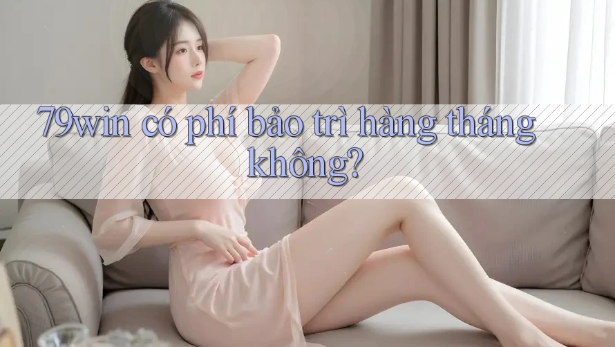 79win có phí bảo trì hàng tháng không?