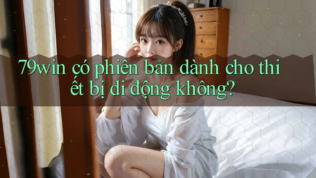 79win có phiên bản dành cho thiết bị di động không?