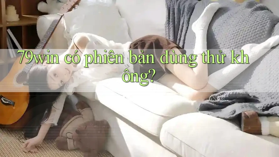 79win có phiên bản dùng thử không?
