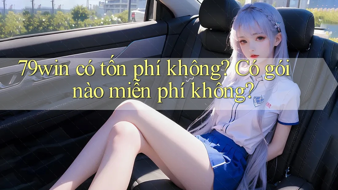 79win có tốn phí không? Có gói nào miễn phí không? 79win có tốn phí không? Có gói nào miễn phí không?