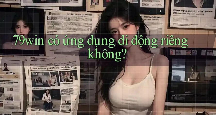 79win có ứng dụng di động riêng không?