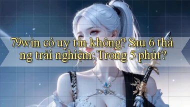 79win có uy tín không sau 6 tháng trải nghiệm trong 5 phút