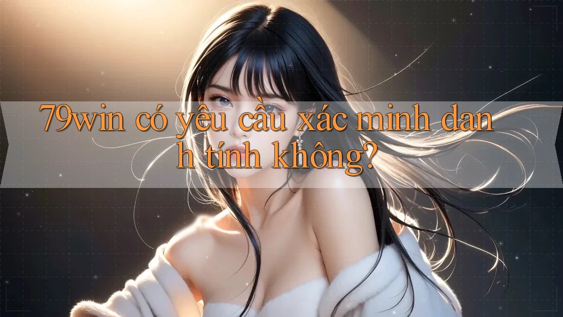 79win có yêu cầu xác minh danh tính không?
