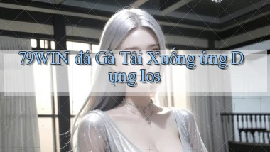 79win  đá gà tải xuống ứng dụng ios