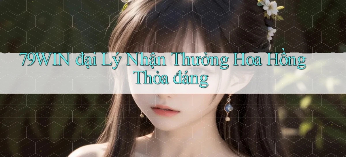 79win  đại lý nhận thưởng hoa hồng thỏa đáng
