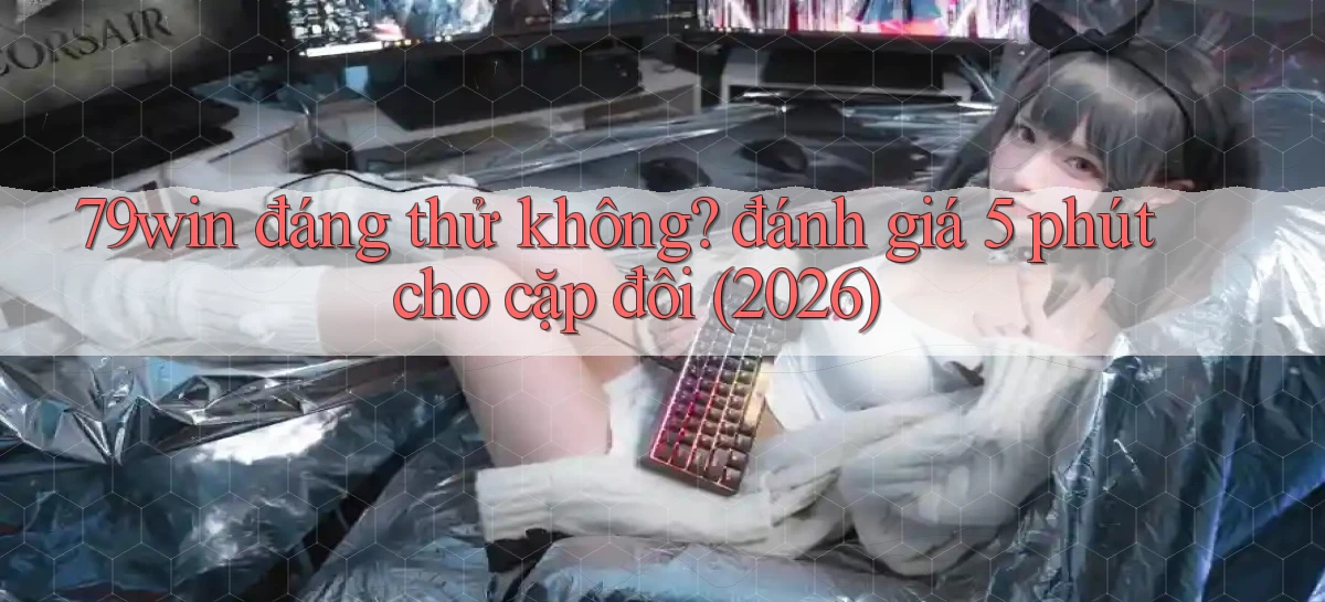 79win đáng thử không đánh giá 5 phút cho cặp đôi (2026)