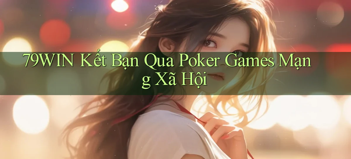 79win  kết bạn qua poker games mạng xã hội