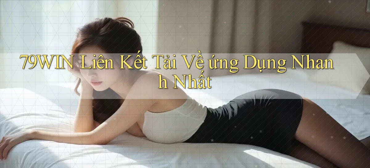 79win  liên kết tải về ứng dụng nhanh nhất