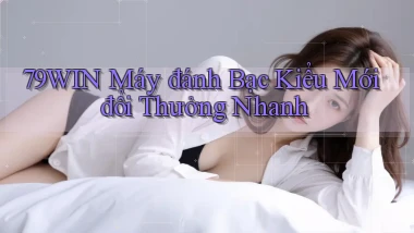 79win  máy đánh bạc kiểu mới đổi thưởng nhanh