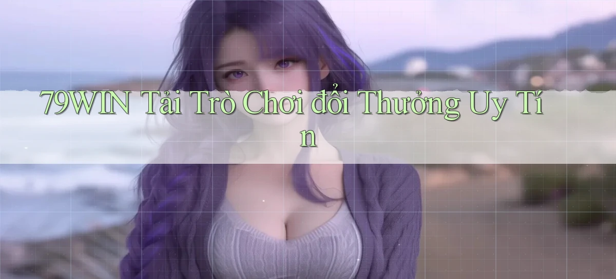 79win  tải trò chơi đổi thưởng uy tín