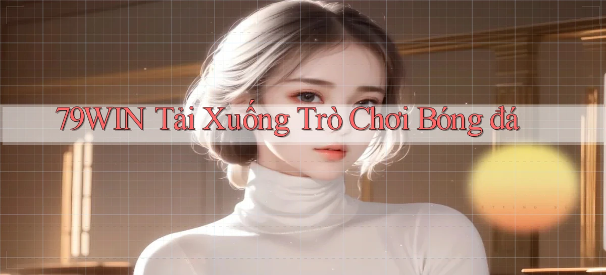 79win  tải xuống trò chơi bóng đá