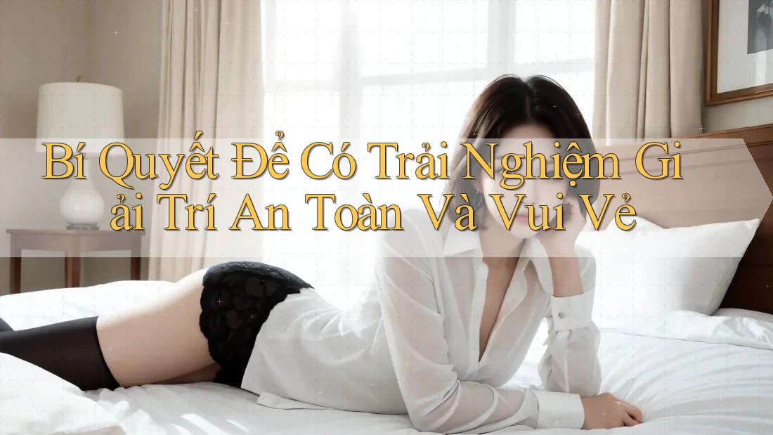 Bí Quyết Để Có Trải Nghiệm Giải Trí An Toàn Và Vui Vẻ