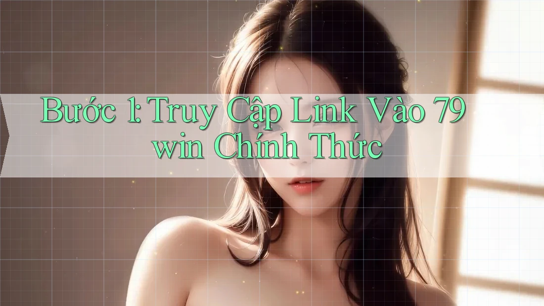 Bước 1: Truy cập link vào 79win chính thức Bước 1: Truy cập link vào 79win chính thức
