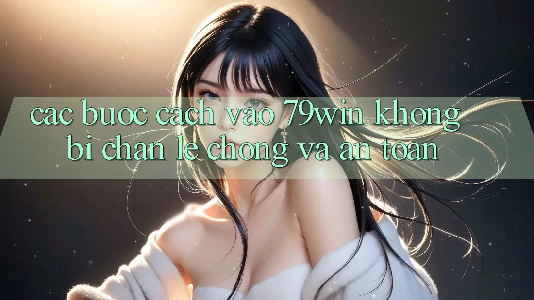 Các bước Cách Vào 79win Không Bị Chặn - Lẹ Chóng Và An Toàn
