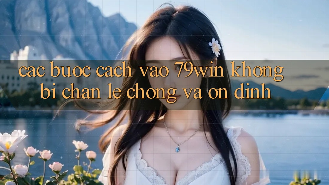 Các bước Cách Vào 79win Không Bị Chặn - Lẹ Chóng Và Ổn định