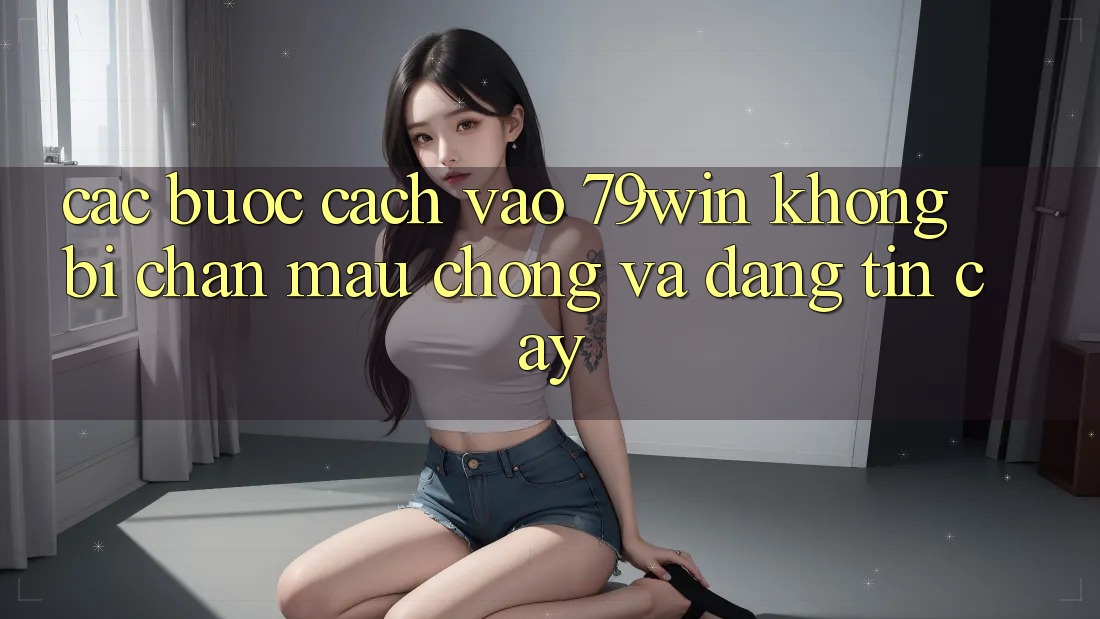 Các bước Cách Vào 79win Không Bị Chặn - Mau Chóng Và Đáng tin cậy Các bước Cách Vào 79win Không Bị Chặn - Mau Chóng Và Đáng tin cậy