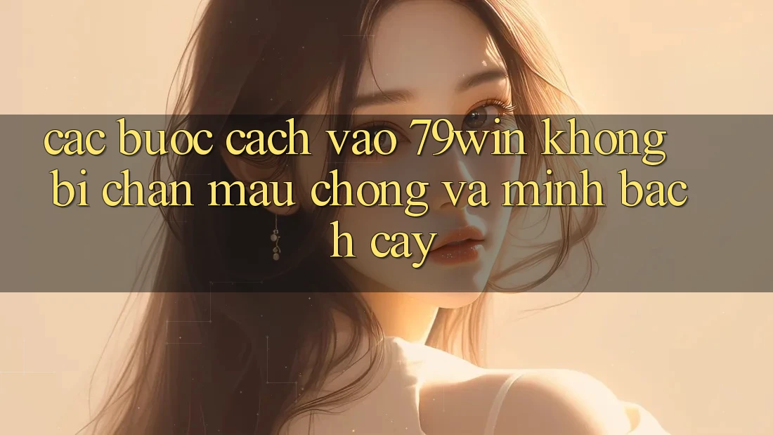 Các bước Cách Vào 79win Không Bị Chặn - Mau Chóng Và Minh bạch cậy Các bước Cách Vào 79win Không Bị Chặn - Mau Chóng Và Minh bạch cậy