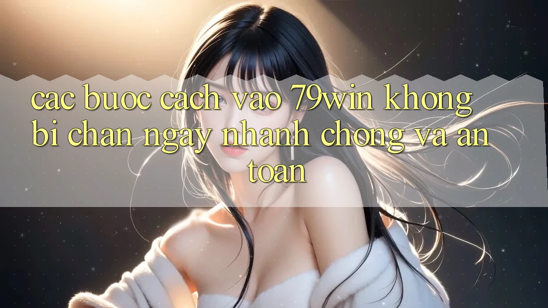 Các bước Cách Vào 79win Không Bị Chặn - Ngay nhanh chóng Và An Toàn