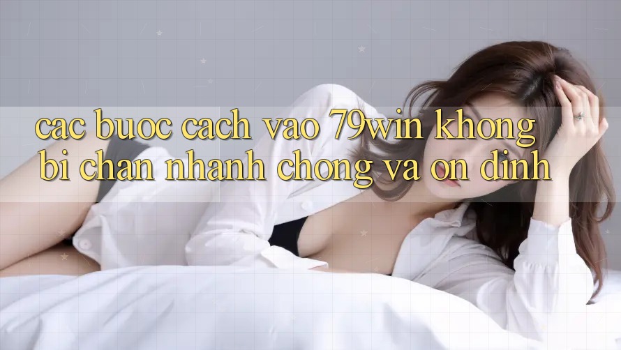 Các bước Cách Vào 79win Không Bị Chặn - Nhanh chóng Và Ổn định Các bước Cách Vào 79win Không Bị Chặn - Nhanh chóng Và Ổn định