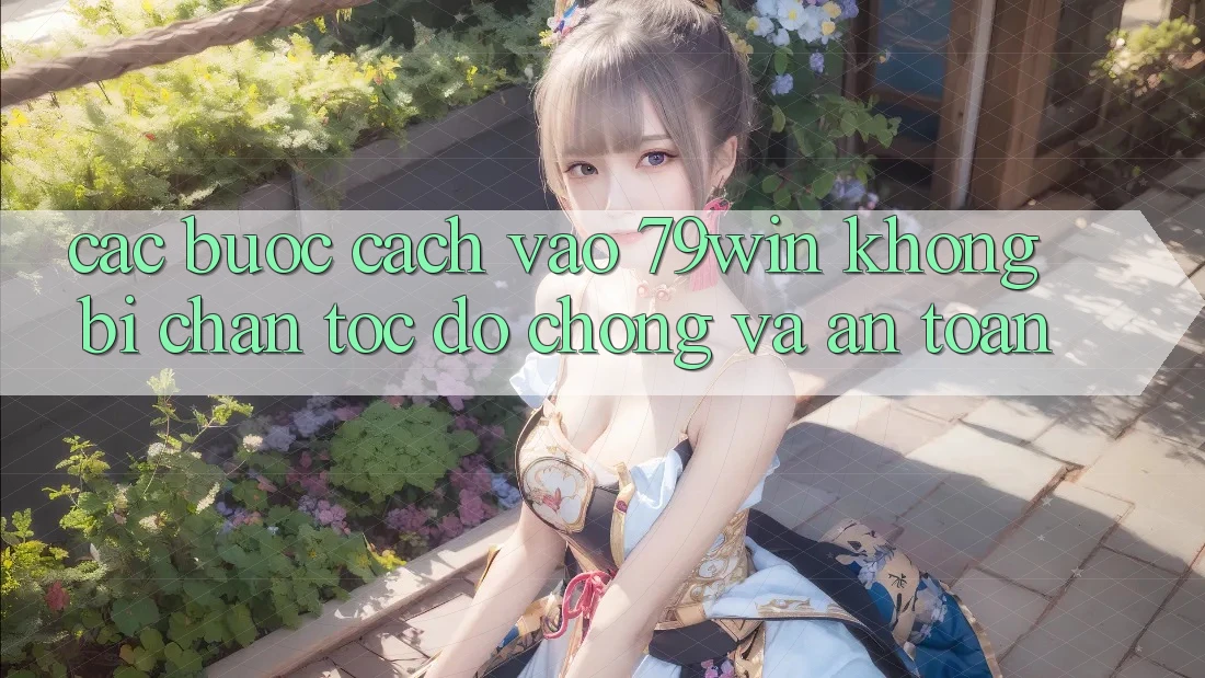 Các bước Cách Vào 79win Không Bị Chặn - Tốc độ Chóng Và An Toàn Các bước Cách Vào 79win Không Bị Chặn - Tốc độ Chóng Và An Toàn
