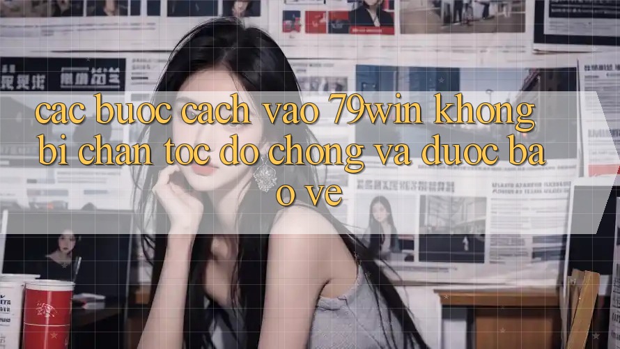 Các bước Cách Vào 79win Không Bị Chặn - Tốc độ Chóng Và Được bảo vệ Các bước Cách Vào 79win Không Bị Chặn - Tốc độ Chóng Và Được bảo vệ
