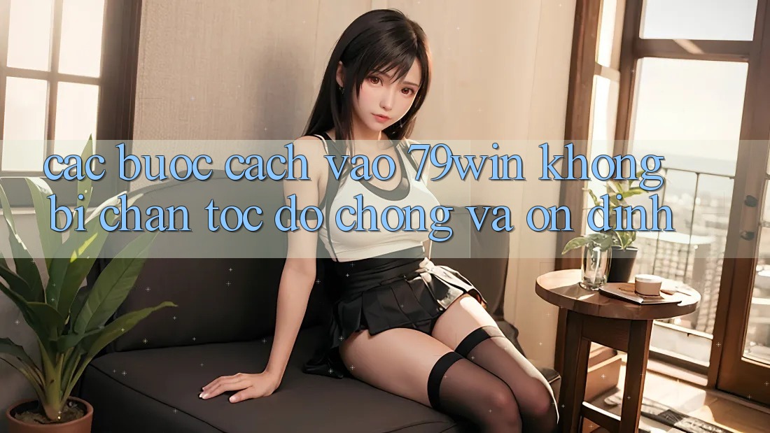 Các bước Cách Vào 79win Không Bị Chặn - Tốc độ Chóng Và Ổn định Các bước Cách Vào 79win Không Bị Chặn - Tốc độ Chóng Và Ổn định