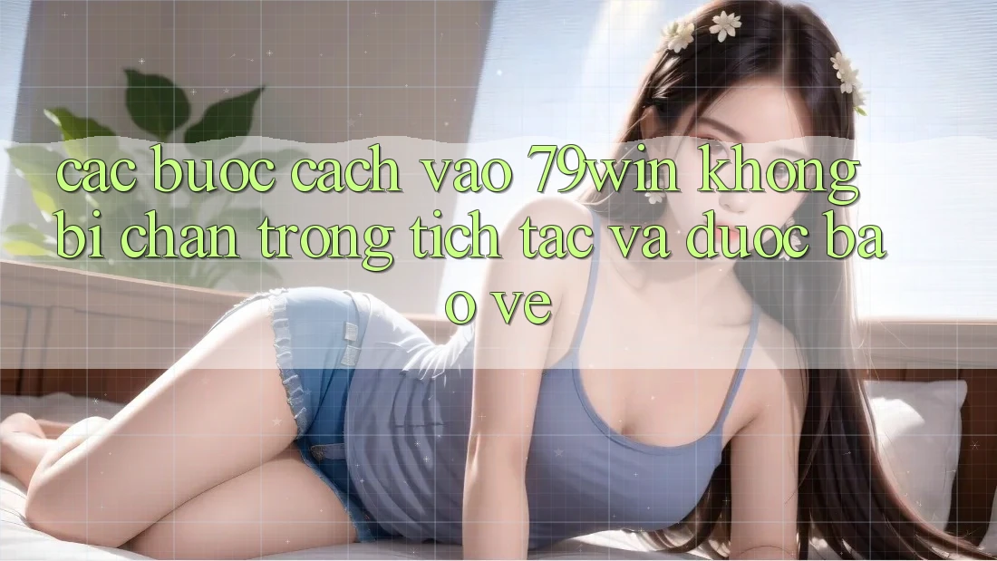 Các bước Cách Vào 79win Không Bị Chặn - Trong tích tắc Và Được bảo vệ Các bước Cách Vào 79win Không Bị Chặn - Trong tích tắc Và Được bảo vệ