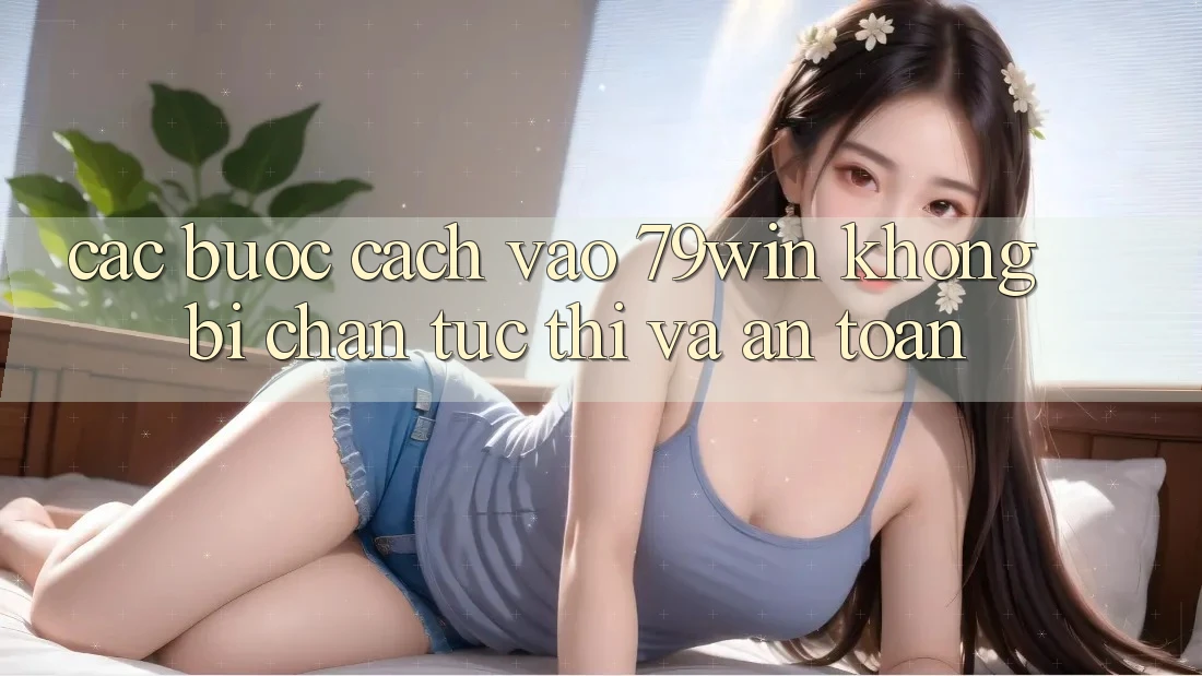 Các bước Cách Vào 79win Không Bị Chặn - Tức thì Và An Toàn