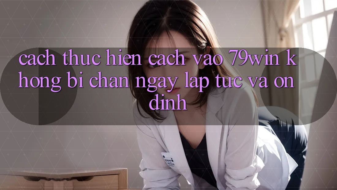 Cách thực hiện Cách Vào 79win Không Bị Chặn - Ngay lập tức Và Ổn định