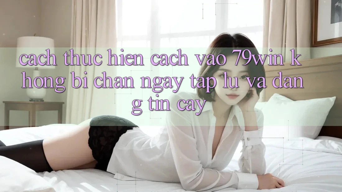Cách thực hiện Cách Vào 79win Không Bị Chặn - Ngay tắp lự Và Đáng tin cậy Cách thực hiện Cách Vào 79win Không Bị Chặn - Ngay tắp lự Và Đáng tin cậy