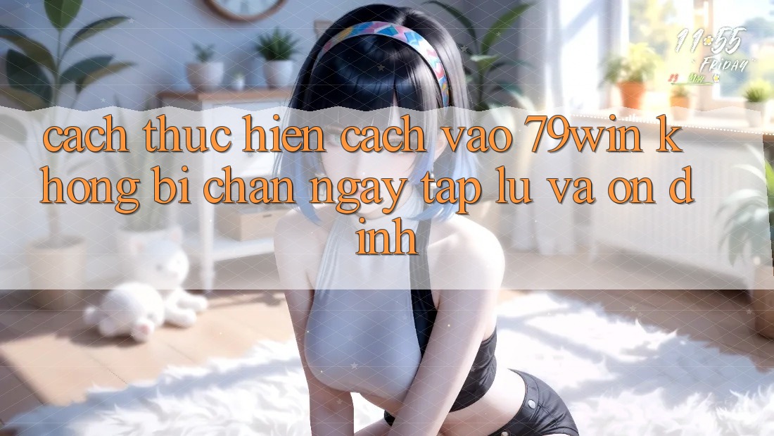 Cách thực hiện Cách Vào 79win Không Bị Chặn - Ngay tắp lự Và Ổn định