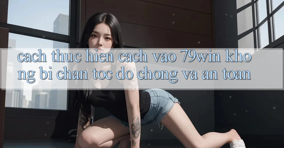 Cách thực hiện Cách Vào 79win Không Bị Chặn - Tốc độ Chóng Và An Toàn Cách thực hiện Cách Vào 79win Không Bị Chặn - Tốc độ Chóng Và An Toàn