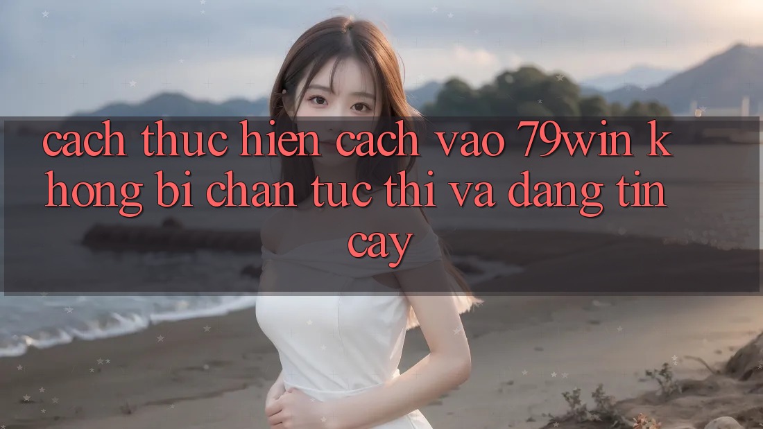 Cách thực hiện Cách Vào 79win Không Bị Chặn - Tức thì Và Đáng tin cậy Cách thực hiện Cách Vào 79win Không Bị Chặn - Tức thì Và Đáng tin cậy