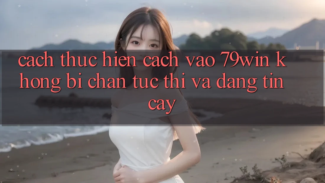 Cách thực hiện Cách Vào 79win Không Bị Chặn - Tức thì Và Đáng tin cậy