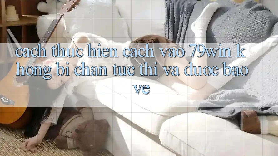 Cách thực hiện Cách Vào 79win Không Bị Chặn - Tức thì Và Được bảo vệ Cách thực hiện Cách Vào 79win Không Bị Chặn - Tức thì Và Được bảo vệ