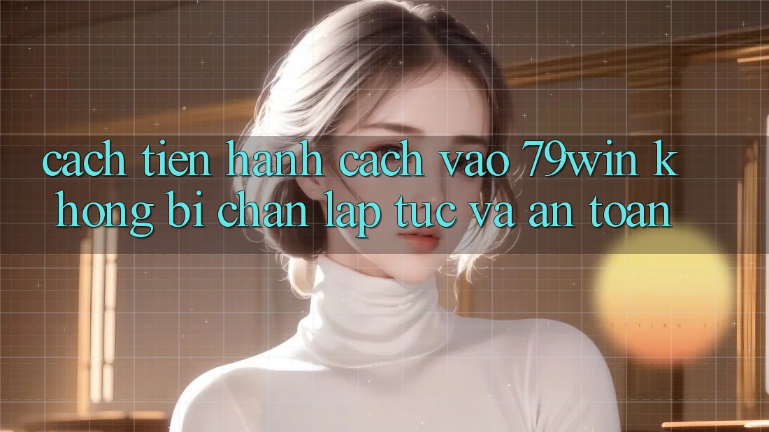 Cách tiến hành Cách Vào 79win Không Bị Chặn - Lập tức Và An Toàn Cách tiến hành Cách Vào 79win Không Bị Chặn - Lập tức Và An Toàn