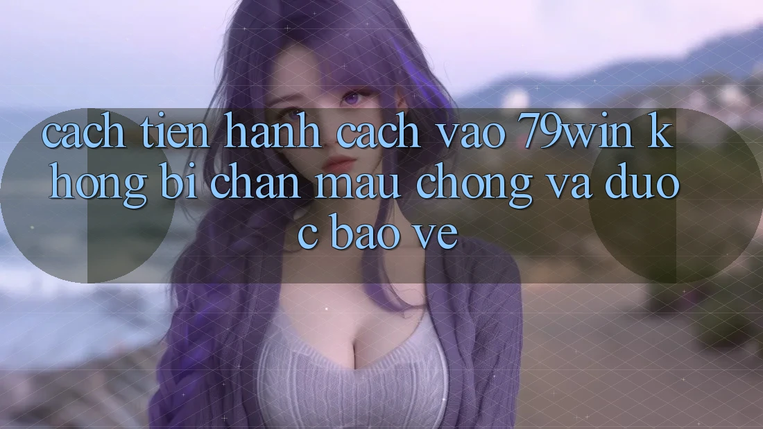 Cách tiến hành Cách Vào 79win Không Bị Chặn - Mau Chóng Và Được bảo vệ Cách tiến hành Cách Vào 79win Không Bị Chặn - Mau Chóng Và Được bảo vệ