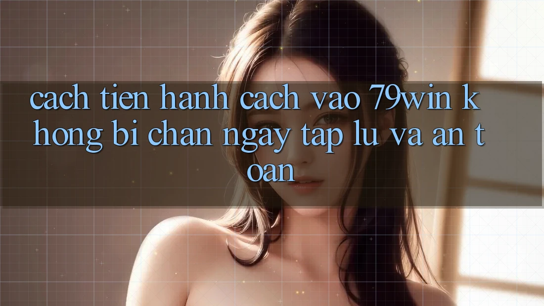 Cách tiến hành Cách Vào 79win Không Bị Chặn - Ngay tắp lự Và An Toàn Cách tiến hành Cách Vào 79win Không Bị Chặn - Ngay tắp lự Và An Toàn